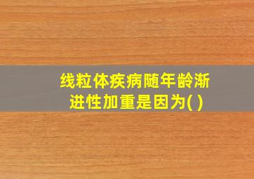 线粒体疾病随年龄渐进性加重是因为( )